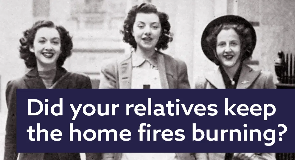 Three women with text - Did your relatives keep the home fires burning?